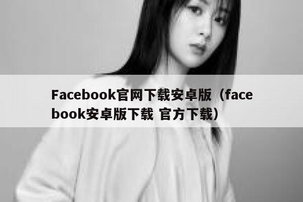 Facebook官网下载安卓版（facebook安卓版下载 官方下载） 第1张