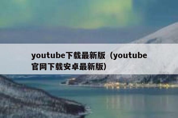 youtube下载最新版（youtube官网下载安卓最新版） 第1张