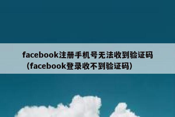 facebook注册手机号无法收到验证码(facebook登录收不到验证码) 第1张 facebook注册手机号无法收到验证码(facebook登录收不到验证码) 第1张