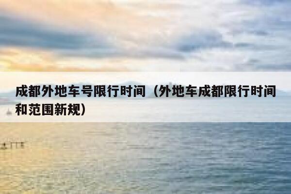 成都外地车号限行时间(外地车成都限行时间和范围新规) 第1张 成都外地车号限行时间(外地车成都限行时间和范围新规) 第1张