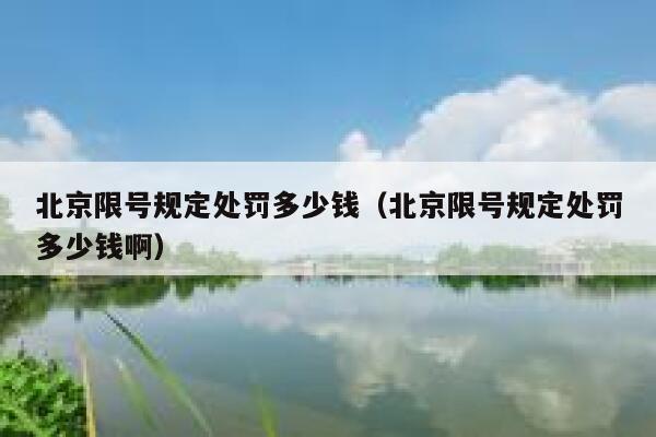 北京限号规定处罚多少钱(北京限号规定处罚多少钱啊) 第1张 北京限号规定处罚多少钱(北京限号规定处罚多少钱啊) 第1张