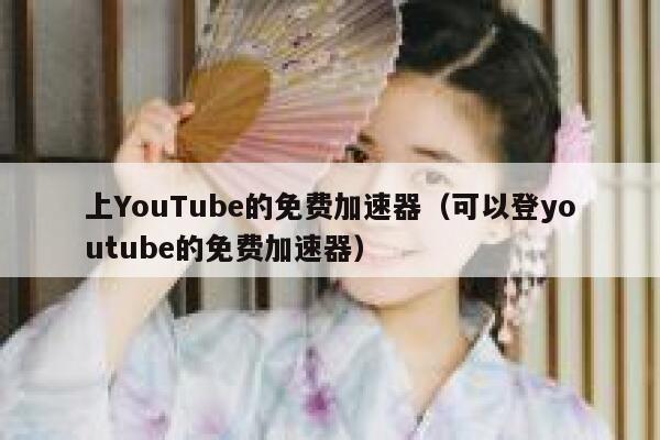 上YouTube的免费加速器（可以登youtube的免费加速器） 第1张