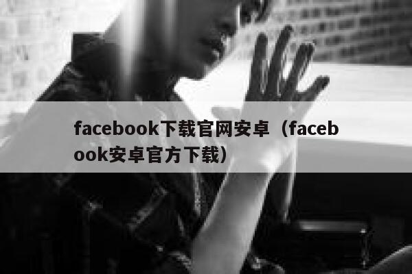 facebook下载官网安卓（facebook安卓官方下载） 第1张