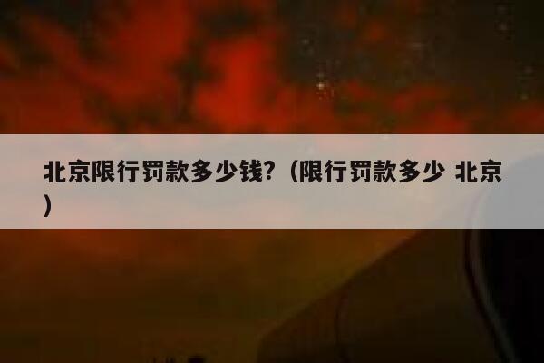 北京限行罚款多少钱?(限行罚款多少 北京) 第1张 北京限行罚款多少钱?(限行罚款多少 北京) 第1张