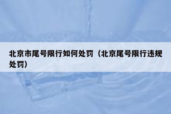 北京市尾号限行如何处罚（北京尾号限行违规处罚） 第1张