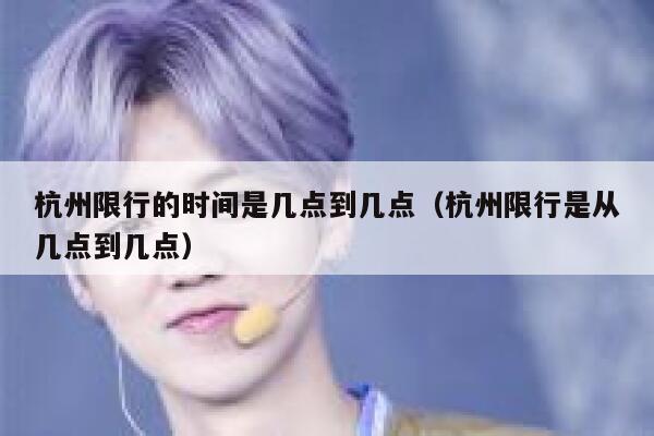 杭州限行的时间是几点到几点（杭州限行是从几点到几点） 第1张