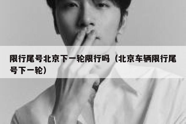 限行尾号北京下一轮限行吗（北京车辆限行尾号下一轮） 第1张