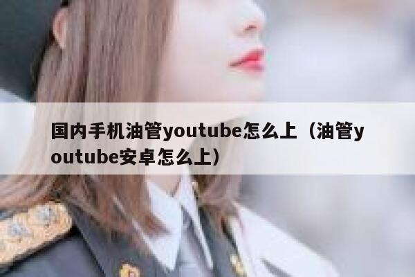国内手机油管youtube怎么上（油管youtube安卓怎么上） 第1张