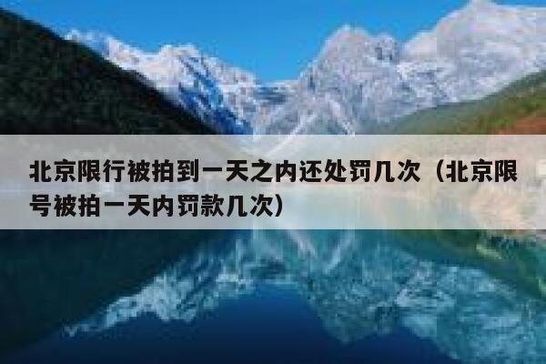 北京限行被拍到一天之内还处罚几次(北京限号被拍一天内罚款几次) 第1张 北京限行被拍到一天之内还处罚几次(北京限号被拍一天内罚款几次) 第1张