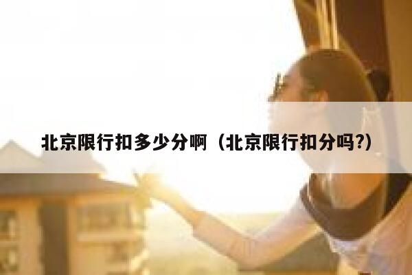 北京限行扣多少分啊（北京限行扣分吗?） 第1张