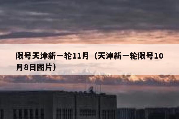 限号天津新一轮11月(天津新一轮限号10月8日图片) 第1张 限号天津新一轮11月(天津新一轮限号10月8日图片) 第1张