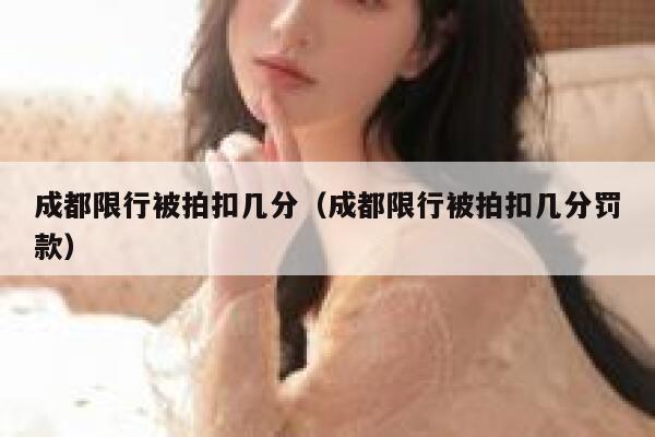 成都限行被拍扣几分(成都限行被拍扣几分罚款) 第1张 成都限行被拍扣几分(成都限行被拍扣几分罚款) 第1张