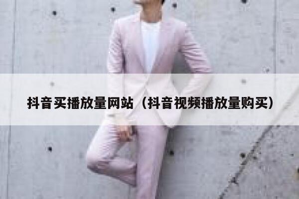 抖音买播放量网站(抖音视频播放量购买) 第1张 抖音买播放量网站(抖音视频播放量购买) 第1张