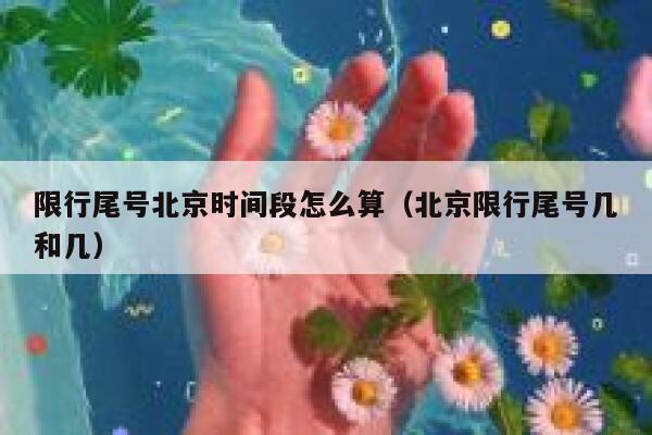 限行尾号北京时间段怎么算（北京限行尾号几和几） 第1张