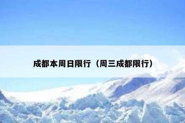 成都本周日限行(周三成都限行) 第1张 成都本周日限行(周三成都限行) 第1张