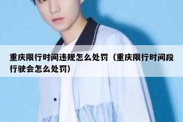 重庆限行时间违规怎么处罚（重庆限行时间段行驶会怎么处罚） 第1张