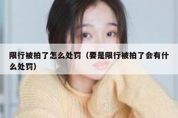 限行被拍了怎么处罚（要是限行被拍了会有什么处罚） 第1张