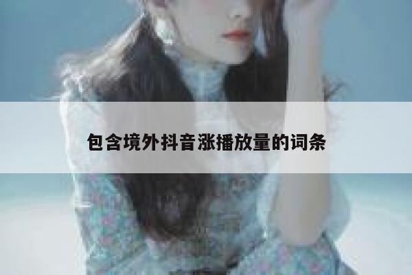 包含境外抖音涨播放量的词条 第1张