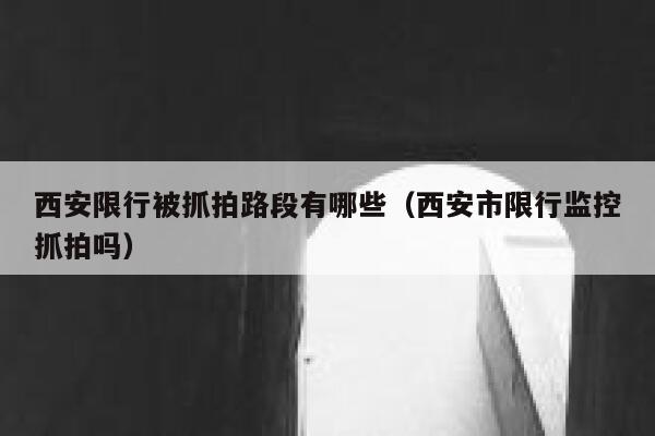 西安限行被抓拍路段有哪些（西安市限行监控抓拍吗） 第1张