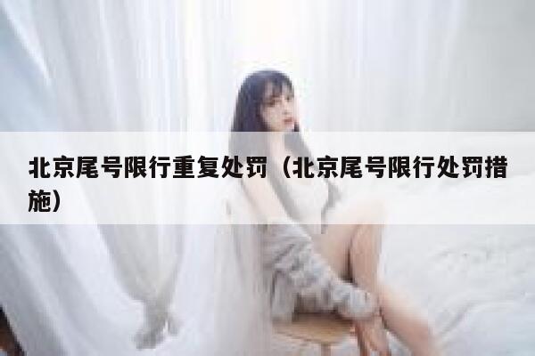 北京尾号限行重复处罚(北京尾号限行处罚措施) 第1张 北京尾号限行重复处罚(北京尾号限行处罚措施) 第1张