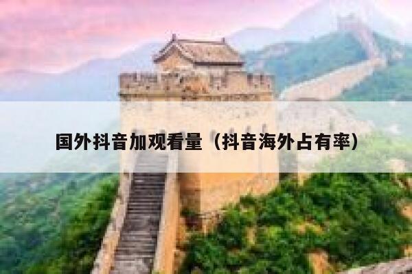 国外抖音加观看量（抖音海外占有率） 第1张