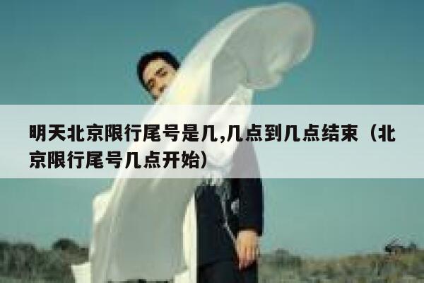明天北京限行尾号是几,几点到几点结束（北京限行尾号几点开始） 第1张
