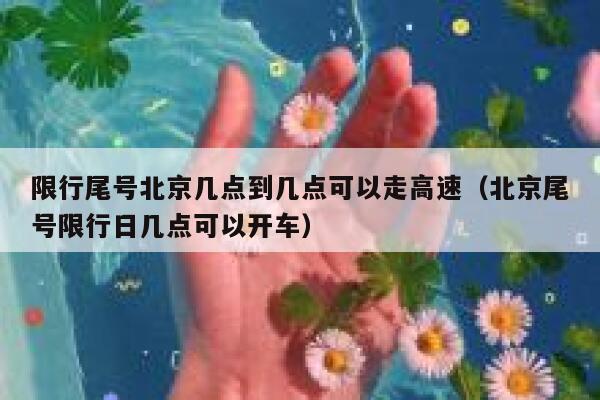限行尾号北京几点到几点可以走高速（北京尾号限行日几点可以开车） 第1张