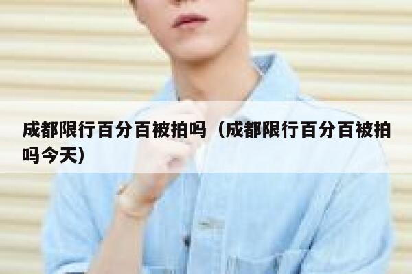 成都限行百分百被拍吗（成都限行百分百被拍吗今天） 第1张