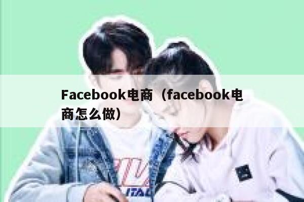 Facebook电商（facebook电商怎么做） 第1张