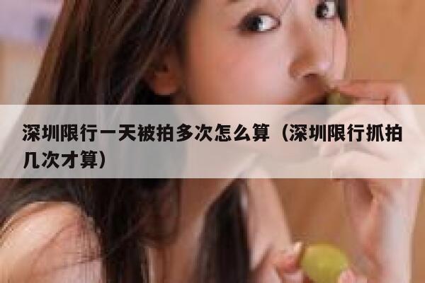 深圳限行一天被拍多次怎么算（深圳限行抓拍几次才算） 第1张