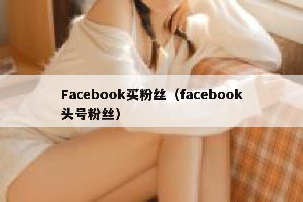 Facebook买粉丝（facebook头号粉丝） 第1张