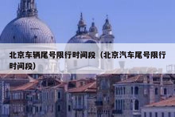 北京车辆尾号限行时间段（北京汽车尾号限行时间段） 第1张