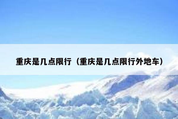 重庆是几点限行（重庆是几点限行外地车） 第1张