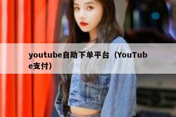 youtube自助下单平台（YouTube支付） 第1张