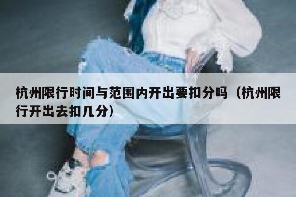 杭州限行时间与范围内开出要扣分吗（杭州限行开出去扣几分） 第1张