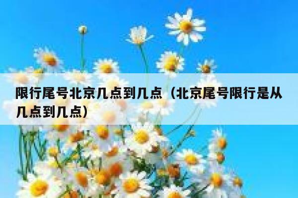 限行尾号北京几点到几点（北京尾号限行是从几点到几点） 第1张