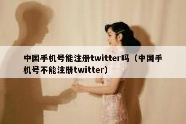 中国手机号能注册twitter吗（中国手机号不能注册twitter） 第1张