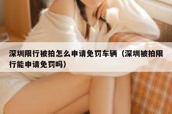 深圳限行被拍怎么申请免罚车辆（深圳被拍限行能申请免罚吗） 第1张