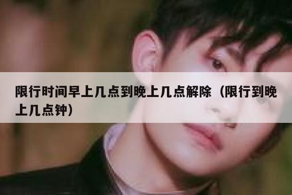 限行时间早上几点到晚上几点解除（限行到晚上几点钟） 第1张