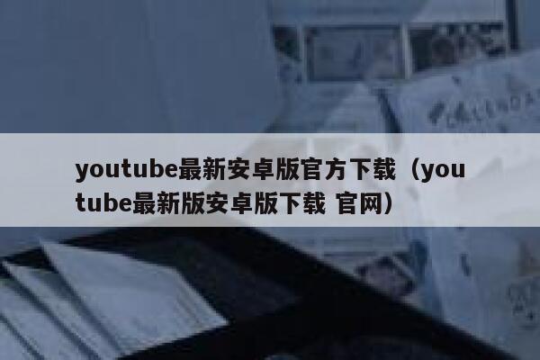 youtube最新安卓版官方下载（youtube最新版安卓版下载 官网） 第1张
