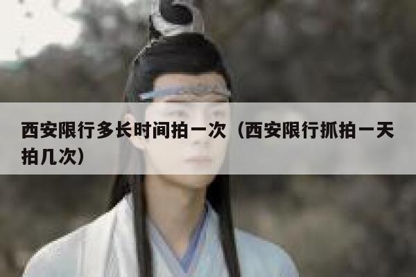 西安限行多长时间拍一次（西安限行抓拍一天拍几次） 第1张