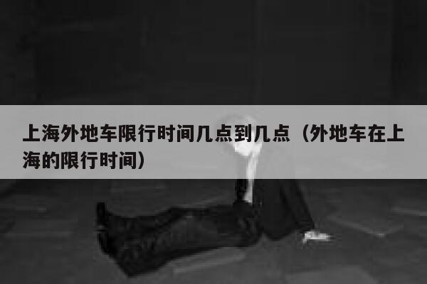 上海外地车限行时间几点到几点(外地车在上海的限行时间) 第1张 上海外地车限行时间几点到几点(外地车在上海的限行时间) 第1张