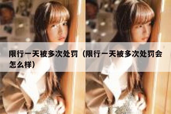 限行一天被多次处罚（限行一天被多次处罚会怎么样） 第1张