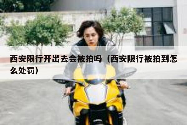 西安限行开出去会被拍吗（西安限行被拍到怎么处罚） 第1张