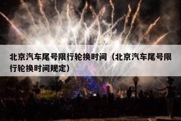 北京汽车尾号限行轮换时间（北京汽车尾号限行轮换时间规定） 第1张