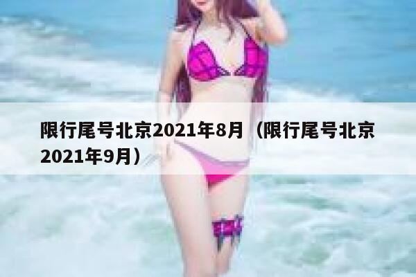 限行尾号北京2021年8月(限行尾号北京2021年9月) 第1张 限行尾号北京2021年8月(限行尾号北京2021年9月) 第1张