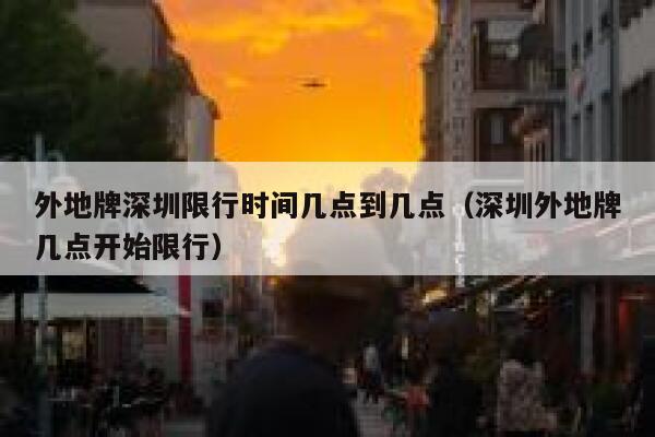 外地牌深圳限行时间几点到几点（深圳外地牌几点开始限行） 第1张