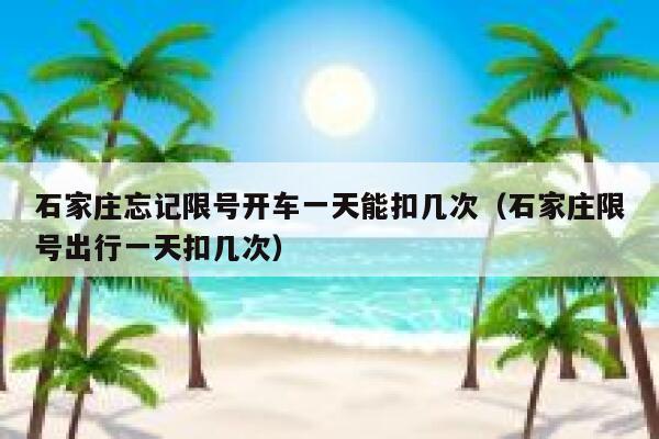 石家庄忘记限号开车一天能扣几次（石家庄限号出行一天扣几次） 第1张