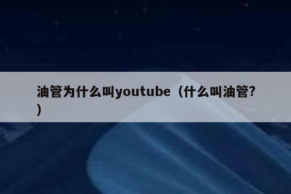 油管为什么叫youtube（什么叫油管?） 第1张