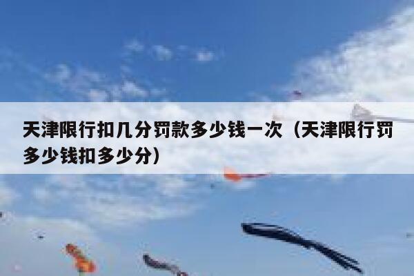 天津限行扣几分罚款多少钱一次（天津限行罚多少钱扣多少分） 第1张